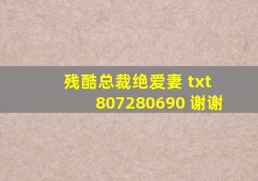 残酷总裁绝爱妻 txt 807280690 谢谢