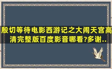 殷切等待,电影《西游记之大闹天宫》高清完整版百度影音哪看?,多谢...