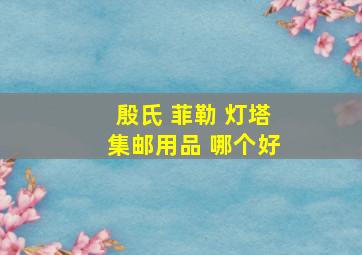 殷氏 菲勒 灯塔集邮用品 哪个好