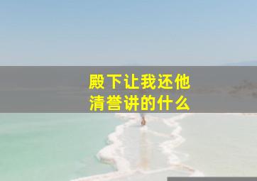 殿下让我还他清誉讲的什么