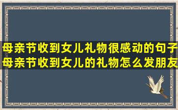 母亲节收到女儿礼物很感动的句子母亲节收到女儿的礼物怎么发朋友圈