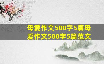 母爱作文500字5篇,母爱作文500字5篇范文