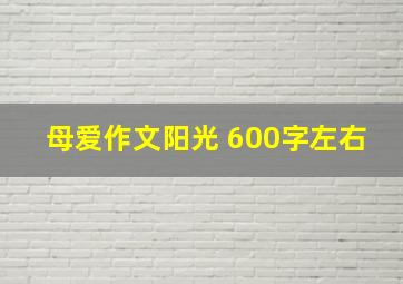 母爱作文阳光 600字左右