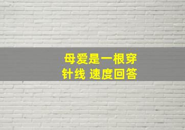 母爱是一根穿针线 速度回答