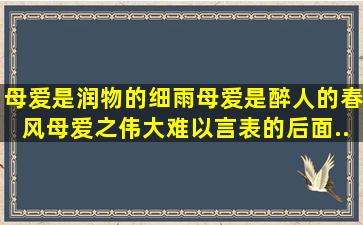 母爱是润物的细雨,母爱是醉人的春风。母爱之伟大,难以言表。的后面...