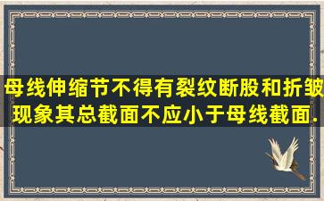 母线伸缩节不得有裂纹、断股和折皱现象,其总截面不应小于母线截面...