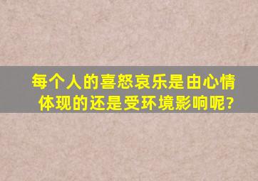 每个人的喜怒哀乐,是由心情体现的还是受环境影响呢?