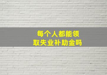 每个人都能领取失业补助金吗