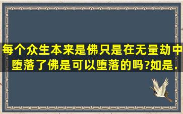 每个众生本来是佛,只是在无量劫中堕落了,佛是可以堕落的吗?如是,...