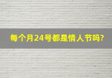 每个月24号都是情人节吗?