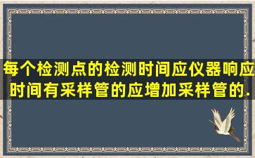 每个检测点的检测时间,应()仪器响应时间,有采样管的应增加采样管的...