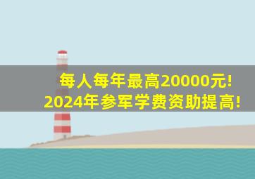 每人每年最高20000元!2024年参军学费资助提高!