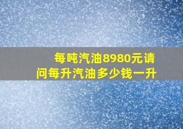 每吨汽油8980元,请问每升汽油多少钱一升