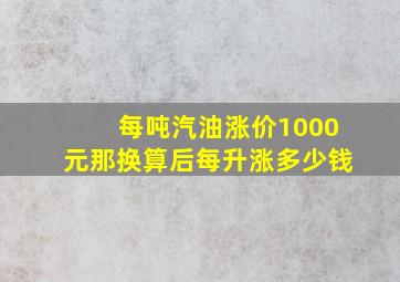 每吨汽油涨价1000元,那换算后每升涨多少钱