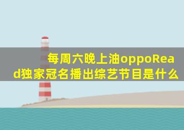 每周六晚上油oppoRead独家冠名播出综艺节目是什么