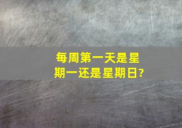 每周第一天是星期一还是星期日?