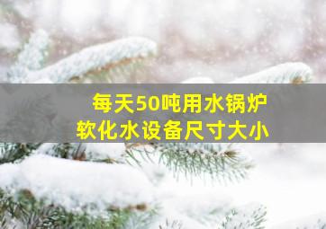 每天50吨用水锅炉软化水设备尺寸大小