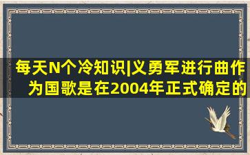 每天N个冷知识|《义勇军进行曲》作为国歌是在2004年正式确定的