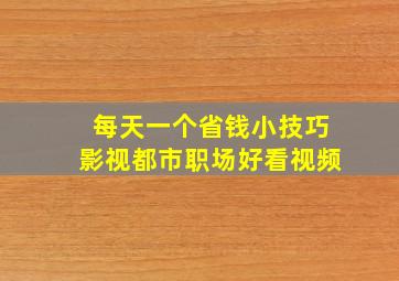 每天一个省钱小技巧,影视,都市职场,好看视频