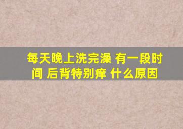 每天晚上洗完澡 有一段时间 后背特别痒 什么原因