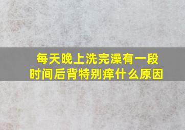 每天晚上洗完澡有一段时间后背特别痒什么原因