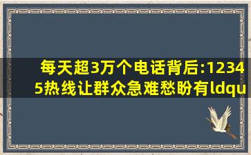 每天超3万个电话背后:12345热线让群众急难愁盼有“着落” |便民...