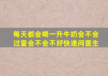 每天都会喝一升牛奶会不会过量会不会不好快速问医生