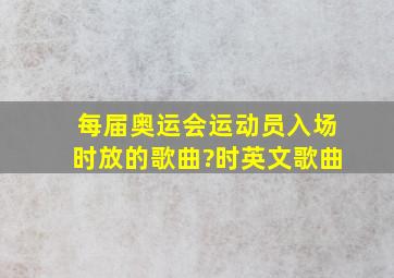 每届奥运会运动员入场时放的歌曲?时英文歌曲。