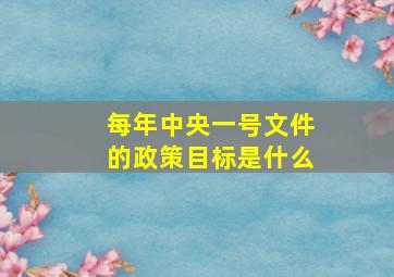 每年中央一号文件的政策目标是什么(