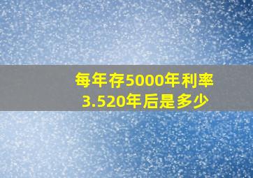 每年存5000年利率3.520年后是多少(