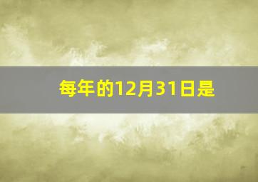 每年的12月31日是()。