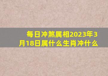 每日冲煞属相2023年3月18日属什么生肖冲什么(