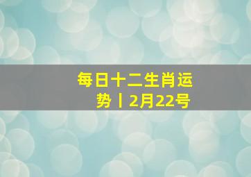 每日十二生肖运势丨2月22号