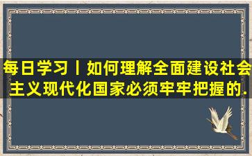 每日学习丨如何理解全面建设社会主义现代化国家必须牢牢把握的...