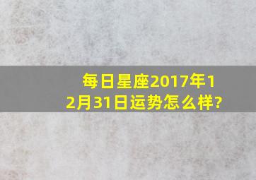 每日星座【2017年12月31日】运势怎么样?