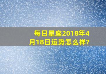 每日星座【2018年4月18日】运势怎么样?