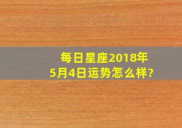 每日星座【2018年5月4日】运势怎么样?