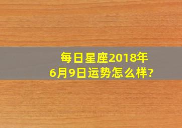 每日星座【2018年6月9日】运势怎么样?