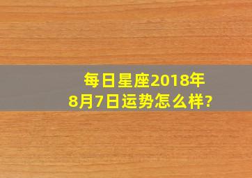 每日星座【2018年8月7日】运势怎么样?