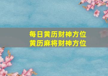 每日黄历财神方位,黄历麻将财神方位