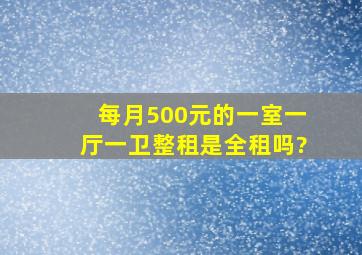 每月500元的一室一厅一卫整租是全租吗?