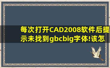 每次打开CAD2008软件后提示未找到gbcbig字体!该怎样办?