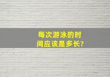 每次游泳的时间应该是多长?