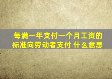 每满一年支付一个月工资的标准向劳动者支付 什么意思