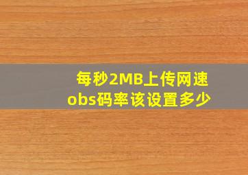 每秒2MB上传网速,obs码率该设置多少