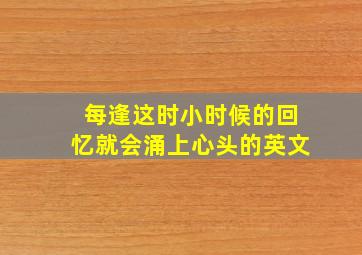 每逢这时小时候的回忆就会涌上心头的英文