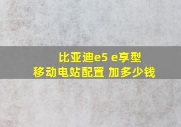 比亚迪e5 e享型 移动电站配置 加多少钱