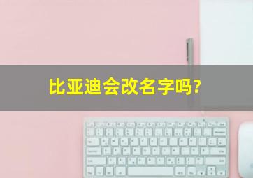 比亚迪会改名字吗?