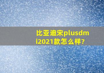 比亚迪宋plusdmi2021款怎么样?