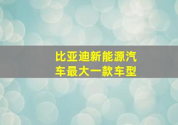 比亚迪新能源汽车最大一款车型